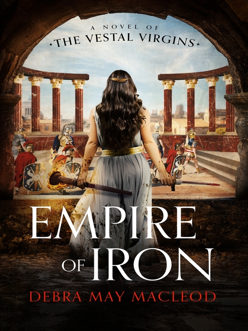 Title details for Empire of Iron: a Novel of the Vestal Virgins by Debra May Macleod - Available